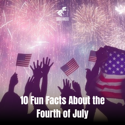 10 Fun Facts About the Fourth of July – Dinosaurized: An Army Store